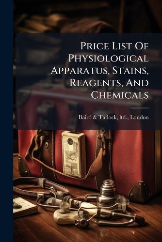 Cover image for Price List of Physiological Apparatus, Stains, Reagents, and Chemicals: Specially Used in Physiological Laboratories, Manufactured and Sold by Baird & Tatlock...
