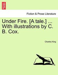 Cover image for Under Fire. [A Tale.] ... with Illustrations by C. B. Cox.