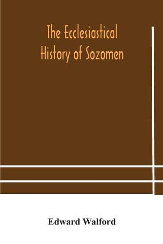 The ecclesiastical history of Sozomen: comprising a history of the church from A. D. 324 to A. D. 440 Also the Ecclesiastical History of Philostorgius, As Epitomised By Photius, Patriarch of Constantinople