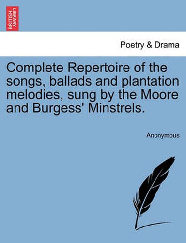 Cover image for Complete Repertoire of the Songs, Ballads and Plantation Melodies, Sung by the Moore and Burgess' Minstrels.