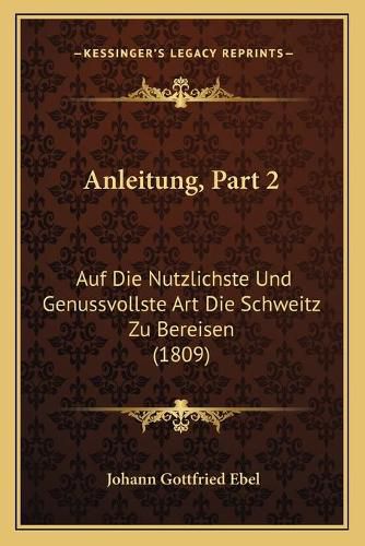 Cover image for Anleitung, Part 2: Auf Die Nutzlichste Und Genussvollste Art Die Schweitz Zu Bereisen (1809)