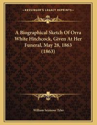 Cover image for A Biographical Sketch of Orra White Hitchcock, Given at Her Funeral, May 28, 1863 (1863)