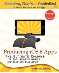 Cover image for Producing iOS 6 Apps: The Ultimate Roadmap for Both Non-Programmers and Existing Developers