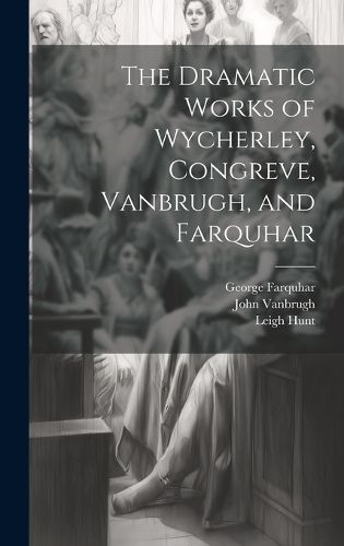 Cover image for The Dramatic Works of Wycherley, Congreve, Vanbrugh, and Farquhar