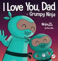 Cover image for I Love You, Dad - Grumpy Ninja: A Rhyming Children's Book About a Love Between a Father and Their Child, Perfect for Father's Day