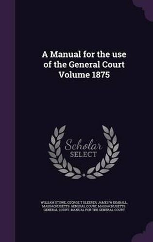 A Manual for the Use of the General Court Volume 1875