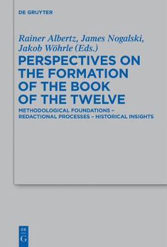 Perspectives on the Formation of the Book of the Twelve: Methodological Foundations - Redactional Processes - Historical Insights