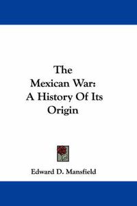 Cover image for The Mexican War: A History of Its Origin