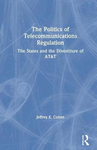 Cover image for The Politics of Telecommunications Regulation: The States and the Divestiture of AT&T