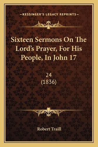 Cover image for Sixteen Sermons on the Lord's Prayer, for His People, in John 17: 24 (1836)