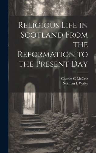 Cover image for Religious Life in Scotland From the Reformation to the Present Day