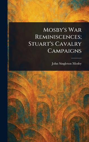 Cover image for Mosby's War Reminiscences; Stuart's Cavalry Campaigns