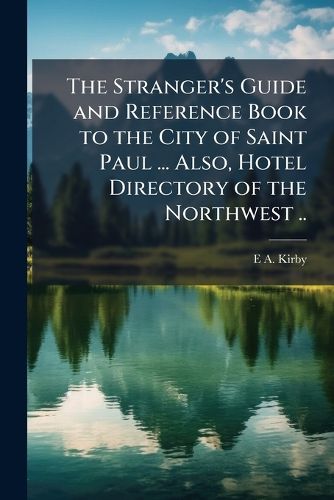 Cover image for The Stranger's Guide and Reference Book to the City of Saint Paul ... Also, Hotel Directory of the Northwest ..