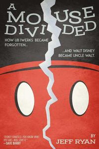 Cover image for A Mouse Divided: How Ub Iwerks Became Forgotten, and Walt Disney Became Uncle Walt