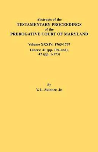 Cover image for Abstracts of the Testamentary Proceedings of the Prerogative Court of Maryland. Volume XXXIV: 1765-1767. Libers: 41 (pp. 194-end). 42 (pp.1-173)