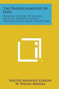 Cover image for The Radiochemistry of Lead: National Academy of Sciences, National Research Council, Nuclear Science Series, NAS-NS 3040