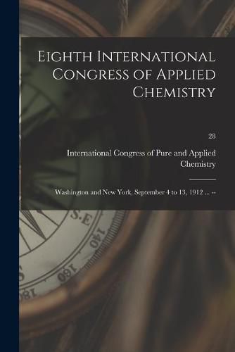 Cover image for Eighth International Congress of Applied Chemistry: Washington and New York, September 4 to 13, 1912 ... --; 28