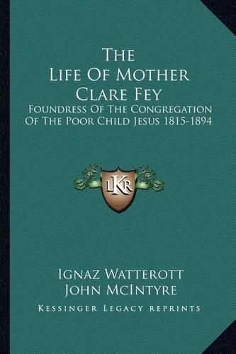 Cover image for The Life of Mother Clare Fey: Foundress of the Congregation of the Poor Child Jesus 1815-1894