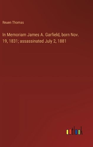 Cover image for In Memoriam James A. Garfield, born Nov. 19, 1831; assassinated July 2, 1881