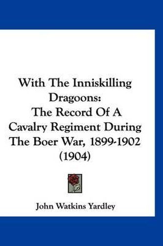 With the Inniskilling Dragoons: The Record of a Cavalry Regiment During the Boer War, 1899-1902 (1904)