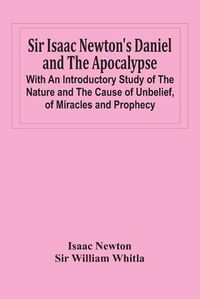 Cover image for Sir Isaac Newton'S Daniel And The Apocalypse; With An Introductory Study Of The Nature And The Cause Of Unbelief, Of Miracles And Prophecy