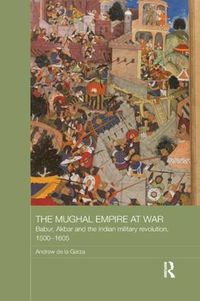 Cover image for The Mughal Empire at War: Babur, Akbar and the Indian Military Revolution, 1500-1605