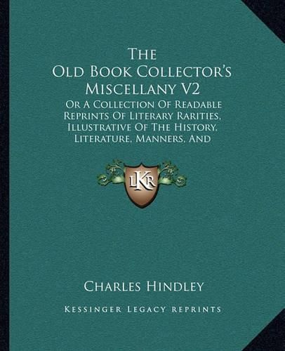 The Old Book Collector's Miscellany V2: Or a Collection of Readable Reprints of Literary Rarities, Illustrative of the History, Literature, Manners, and Biography of the English Nation (1872)