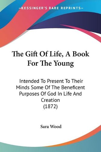 Cover image for The Gift of Life, a Book for the Young: Intended to Present to Their Minds Some of the Beneficent Purposes of God in Life and Creation (1872)