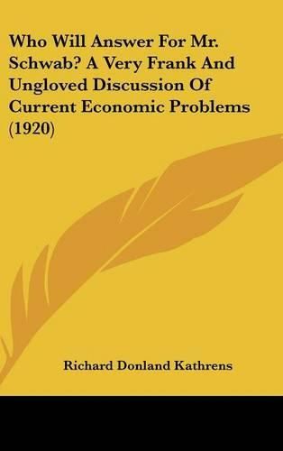 Cover image for Who Will Answer for Mr. Schwab? a Very Frank and Ungloved Discussion of Current Economic Problems (1920)