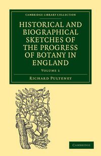 Cover image for Historical and Biographical Sketches of the Progress of Botany in England: From its Origin to the Introduction of the Linnaean System