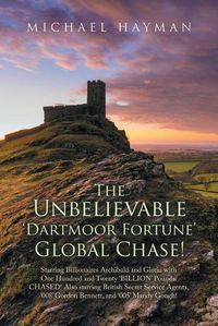 Cover image for The Unbelievable Dartmoor Fortune Global Chase: Starring Billionaires Archibald and Gloria, with GBP120 Billion. Chased! Also Starring British Secret Service Agents 008 Gordon Bennett and 005 Mandy Gough, Licenced to Kill!