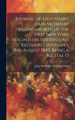 Cover image for Journal of Lieutenant John McHenry Hollingsworth of the First New York Volunteers [Stevenson's Regiment] September 1846-August 1849. Being a Recital O