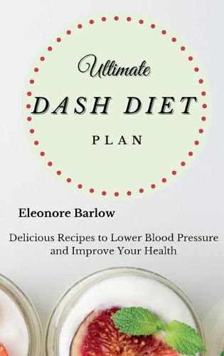 Cover image for Ultimate Dash Diet Plan: Delicious Recipes to Lower Blood Pressure and Improve Your Health