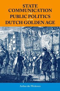 Cover image for State Communication and Public Politics in the Dutch Golden Age