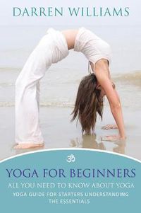 Cover image for Yoga for Beginners: All You Need to Know about Yoga: Yoga Guide for Starters Understanding the Essentials