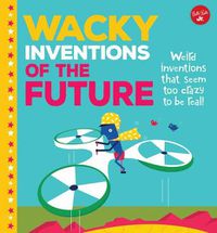 Cover image for Wacky Inventions of the Future: Weird Inventions That Seem Too Crazy to Be Real!