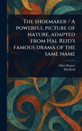 Cover image for The Shoemaker / A Powerful Picture of Nature, Adapted From Hal Reid's Famous Drama of the Same Name