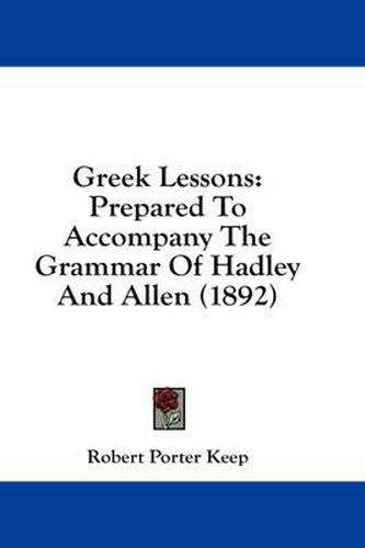 Greek Lessons: Prepared to Accompany the Grammar of Hadley and Allen (1892)