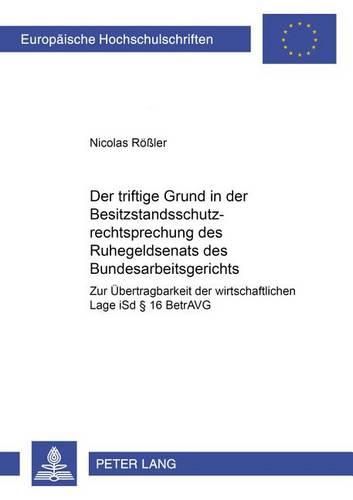 Cover image for Der Triftige Grund in Der Besitzstandsschutzrechtsprechung Des Ruhegeldsenats Des Bundesarbeitsgerichts: Zur Uebertragbarkeit Der Wirtschaftlichen Lage Isd  16 Betravg