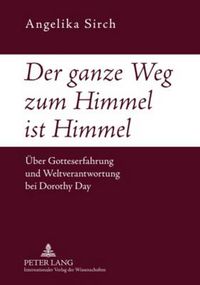 Cover image for Der Ganze Weg Zum Himmel Ist Himmel: Ueber Gotteserfahrung Und Weltverantwortung Bei Dorothy Day