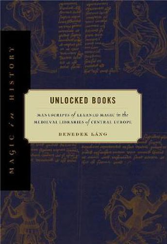 Cover image for Unlocked Books: Manuscripts of Learned Magic in the Medieval Libraries of Central Europe