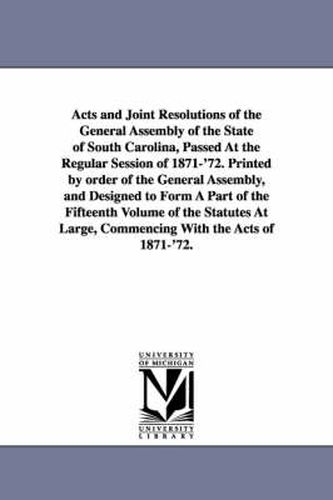 Cover image for Acts and Joint Resolutions of the General Assembly of the State of South Carolina, Passed at the Regular Session of 1871-'72. Printed by Order of the