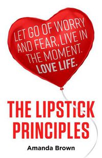 Cover image for The LIPSTICK Principles: Let go of worry and fear, live in the moment, love life