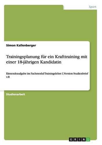 Cover image for Trainingsplanung fur ein Krafttraining mit einer 18-jahrigen Kandidatin: Einsendeaufgabe im Fachmodul Trainingslehre I, Version Studienbrief v.8