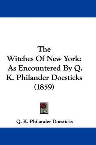 Cover image for The Witches Of New York: As Encountered By Q. K. Philander Doesticks (1859)