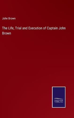 Cover image for The Life, Trial and Execution of Captain John Brown