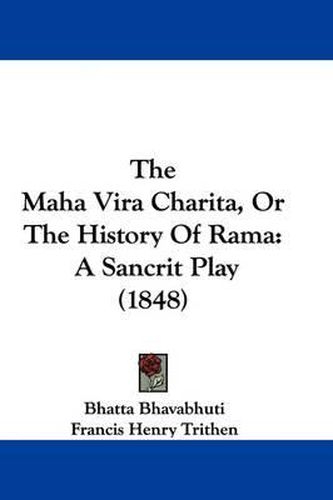 Cover image for The Maha Vira Charita, or the History of Rama: A Sancrit Play (1848)