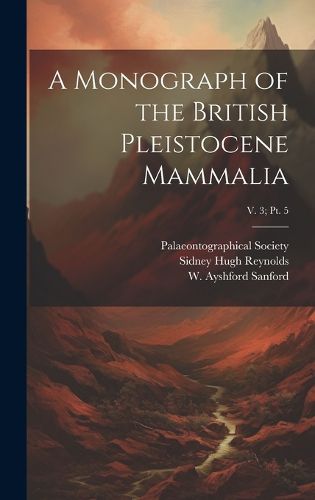 Cover image for A Monograph of the British Pleistocene Mammalia; v. 3; pt. 5