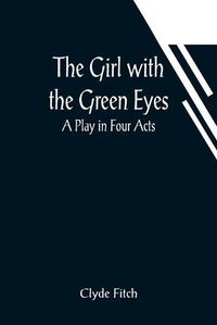 Cover image for The Girl with the Green Eyes; A Play in Four Acts