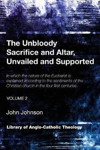 Cover image for The Unbloody Sacrifice and Altar, Unvailed and Supported: In Which the Nature of the Eucharist Is Explained According to the Sentiments of the Christian Church in the Four First Centuries (Vol. 2)